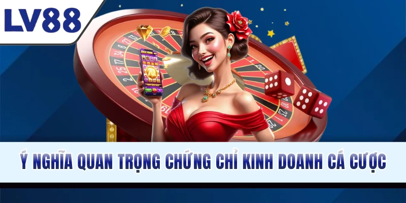 Ý nghĩa quan trọng của chứng chỉ kinh doanh cá cược